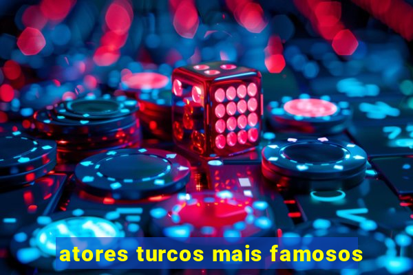 atores turcos mais famosos